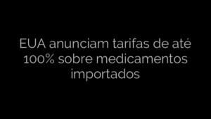 ​EUA anunciam tarifas de até 100% sobre medicamentos importados 